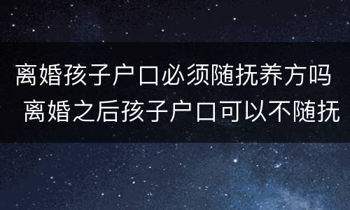 离婚孩子户口必须随抚养方吗 离婚之后孩子户口可以不随抚养权一方吗
