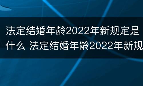 法定结婚年龄2022年新规定是什么 法定结婚年龄2022年新规定是什么意思