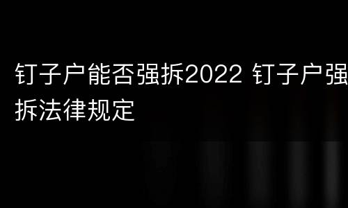 钉子户能否强拆2022 钉子户强拆法律规定