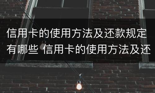 信用卡的使用方法及还款规定有哪些 信用卡的使用方法及还款规定有哪些要求