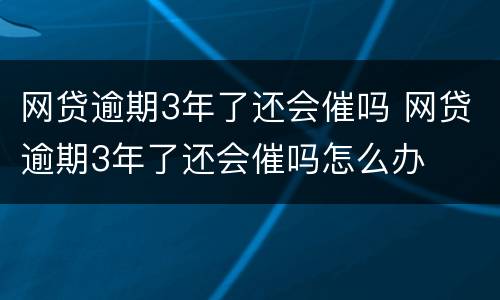 网贷逾期3年了还会催吗 网贷逾期3年了还会催吗怎么办