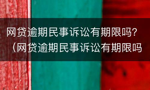 网贷逾期民事诉讼有期限吗？（网贷逾期民事诉讼有期限吗怎么办）