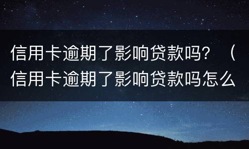 信用卡逾期了影响贷款吗？（信用卡逾期了影响贷款吗怎么办）