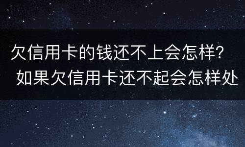 欠信用卡的钱还不上会怎样？ 如果欠信用卡还不起会怎样处理