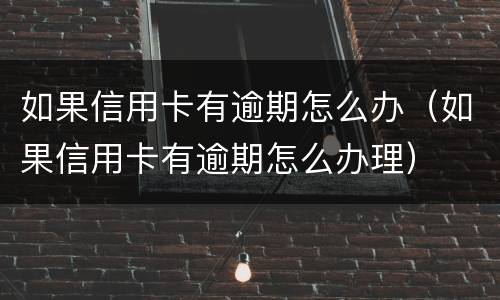 如果信用卡有逾期怎么办（如果信用卡有逾期怎么办理）