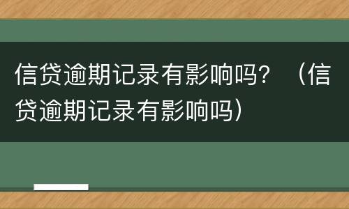 信贷逾期记录有影响吗？（信贷逾期记录有影响吗）