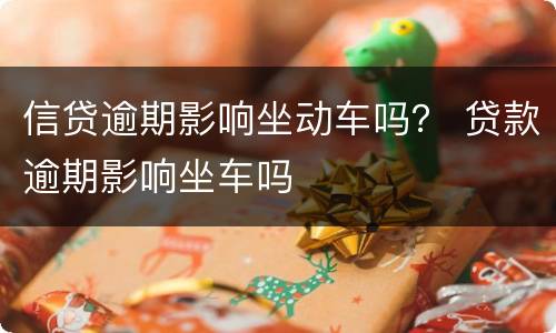 信贷逾期影响坐动车吗？ 贷款逾期影响坐车吗