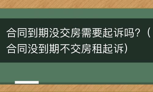 合同到期没交房需要起诉吗?（合同没到期不交房租起诉）