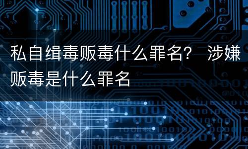 私自缉毒贩毒什么罪名？ 涉嫌贩毒是什么罪名