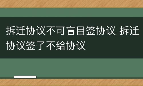拆迁协议不可盲目签协议 拆迁协议签了不给协议