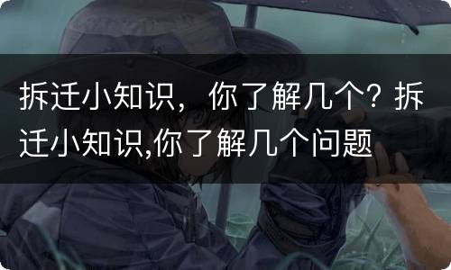 拆迁小知识，你了解几个? 拆迁小知识,你了解几个问题