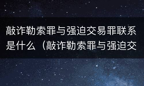 敲诈勒索罪与强迫交易罪联系是什么（敲诈勒索罪与强迫交易罪如何界定与区别）
