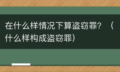 在什么样情况下算盗窃罪？（什么样构成盗窃罪）