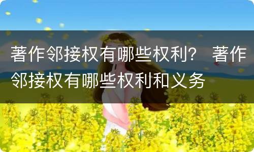 著作邻接权有哪些权利？ 著作邻接权有哪些权利和义务