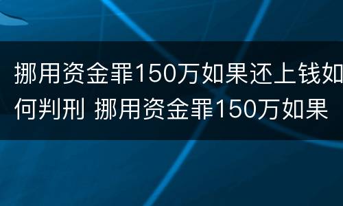 挪用资金罪150万如果还上钱如何判刑 挪用资金罪150万如果还上钱如何判刑呢