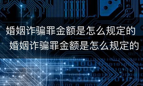 婚姻诈骗罪金额是怎么规定的 婚姻诈骗罪金额是怎么规定的呢