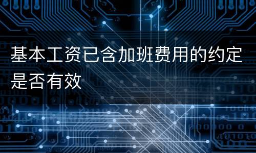 基本工资已含加班费用的约定是否有效