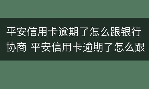 平安信用卡逾期了怎么跟银行协商 平安信用卡逾期了怎么跟银行协商还本金