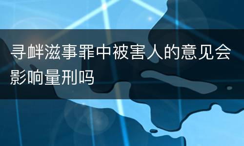 寻衅滋事罪中被害人的意见会影响量刑吗