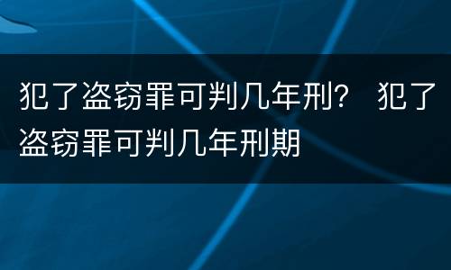 犯了盗窃罪可判几年刑？ 犯了盗窃罪可判几年刑期