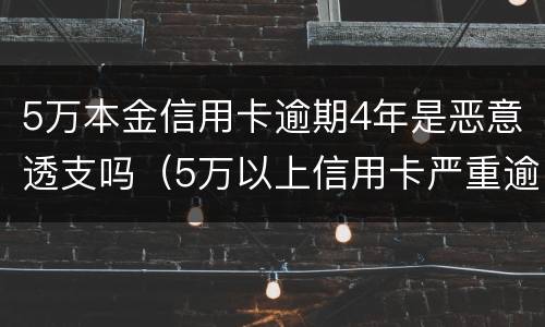 5万本金信用卡逾期4年是恶意透支吗（5万以上信用卡严重逾期）