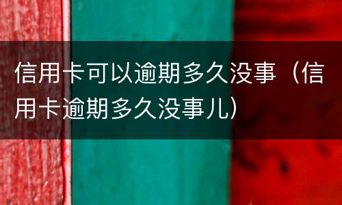信用卡可以逾期多久没事（信用卡逾期多久没事儿）