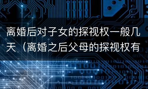 离婚后对子女的探视权一般几天（离婚之后父母的探视权有多久）