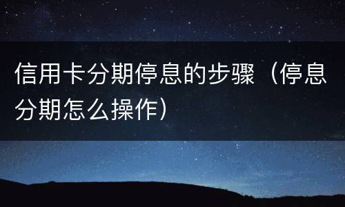 信用卡分期停息的步骤（停息分期怎么操作）