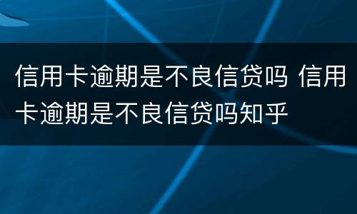 信用卡逾期是不良信贷吗 信用卡逾期是不良信贷吗知乎