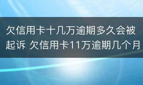 欠信用卡十几万逾期多久会被起诉 欠信用卡11万逾期几个月会被捉走