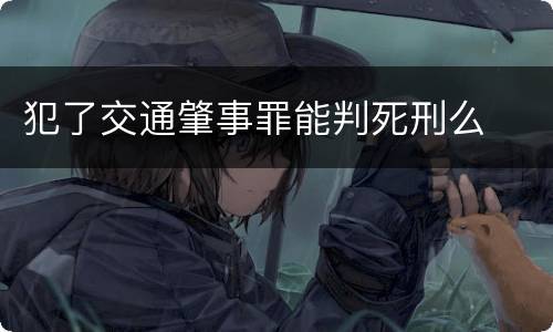 犯了交通肇事罪能判死刑么