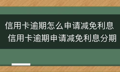 信用卡逾期怎么申请减免利息 信用卡逾期申请减免利息分期