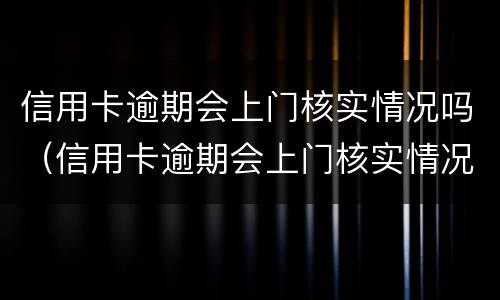 信用卡逾期会上门核实情况吗（信用卡逾期会上门核实情况吗知乎）