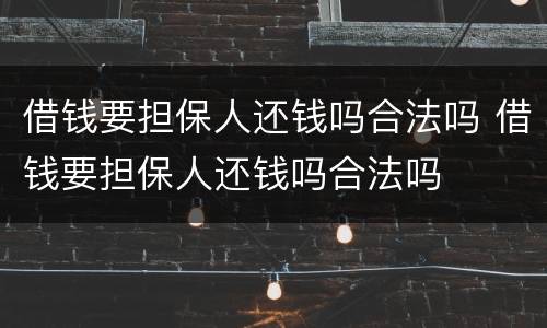 借钱要担保人还钱吗合法吗 借钱要担保人还钱吗合法吗