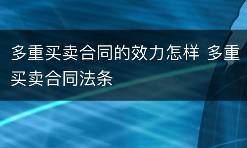 多重买卖合同的效力怎样 多重买卖合同法条