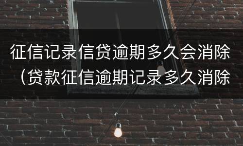 征信记录信贷逾期多久会消除（贷款征信逾期记录多久消除）