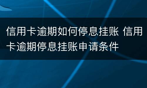 信用卡逾期如何停息挂账 信用卡逾期停息挂账申请条件