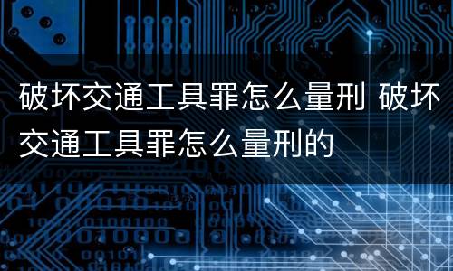 破坏交通工具罪怎么量刑 破坏交通工具罪怎么量刑的