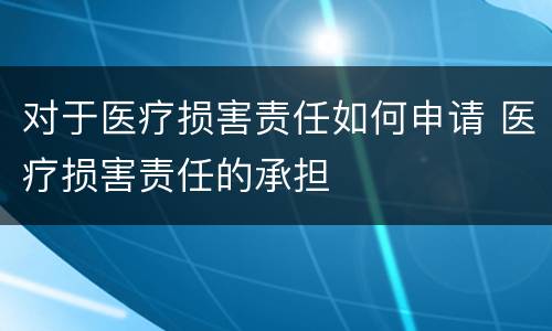 对于医疗损害责任如何申请 医疗损害责任的承担