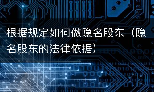 根据规定如何做隐名股东（隐名股东的法律依据）
