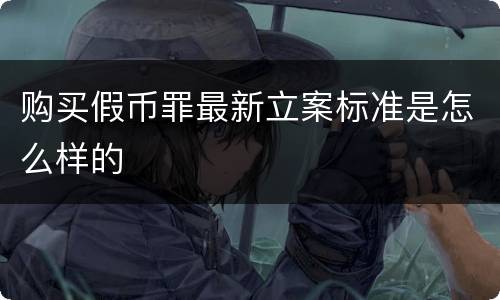 购买假币罪最新立案标准是怎么样的