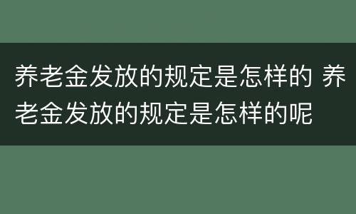养老金发放的规定是怎样的 养老金发放的规定是怎样的呢