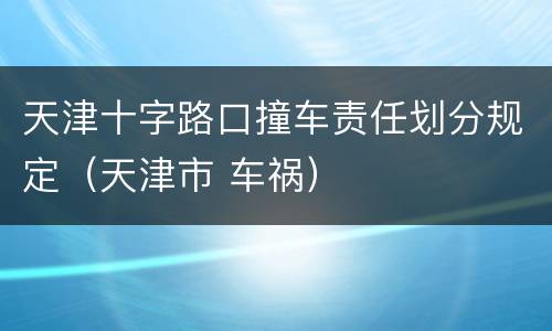 天津十字路口撞车责任划分规定（天津市 车祸）