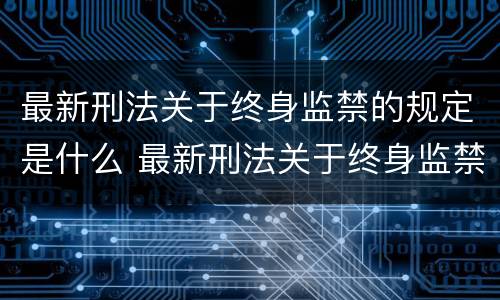 最新刑法关于终身监禁的规定是什么 最新刑法关于终身监禁的规定是什么时候实施