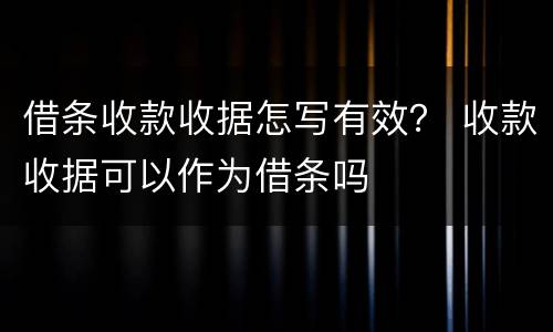借条收款收据怎写有效？ 收款收据可以作为借条吗