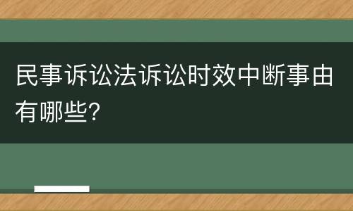 民事诉讼法诉讼时效中断事由有哪些？