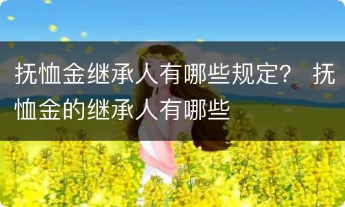 抚恤金继承人有哪些规定？ 抚恤金的继承人有哪些