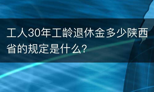 工人30年工龄退休金多少陕西省的规定是什么？