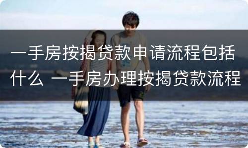 一手房按揭贷款申请流程包括什么 一手房办理按揭贷款流程
