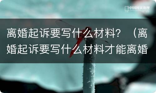 离婚起诉要写什么材料？（离婚起诉要写什么材料才能离婚）